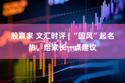 股赢家 文汇时评 | “国风”起名热，给家长一点建议