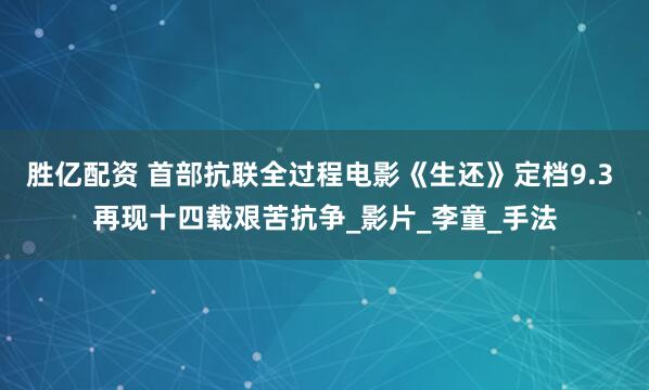 胜亿配资 首部抗联全过程电影《生还》定档9.3 再现十四载艰苦抗争_影片_李童_手法