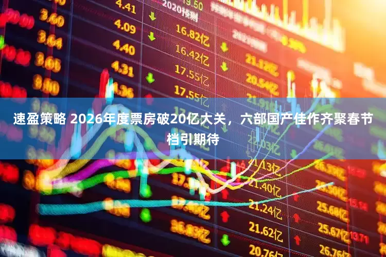 速盈策略 2026年度票房破20亿大关，六部国产佳作齐聚春节档引期待