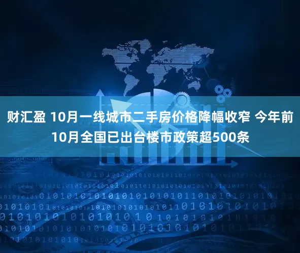 财汇盈 10月一线城市二手房价格降幅收窄 今年前10月全国已出台楼市政策超500条