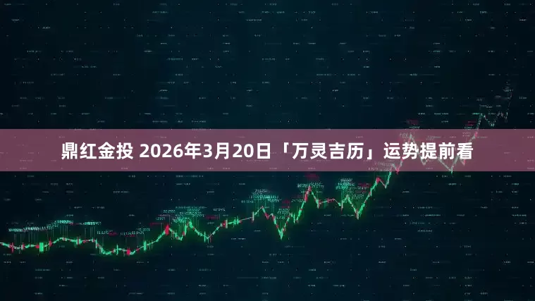 鼎红金投 2026年3月20日「万灵吉历」运势提前看