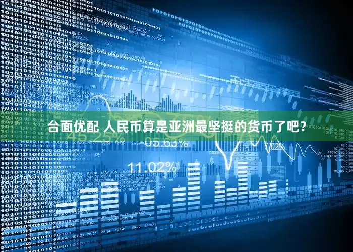 台面优配 人民币算是亚洲最坚挺的货币了吧？